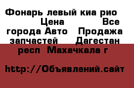 Фонарь левый киа рио(kia rio) › Цена ­ 5 000 - Все города Авто » Продажа запчастей   . Дагестан респ.,Махачкала г.